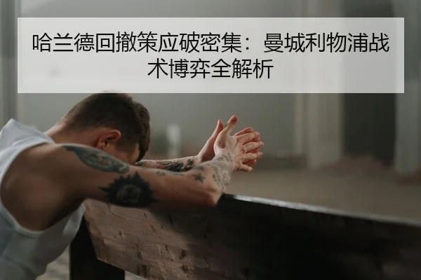 哈兰德回撤策应破密集：曼城利物浦战术博弈全解析