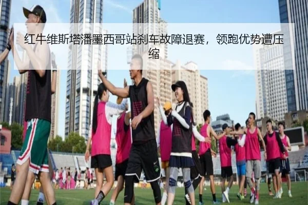 红牛维斯塔潘墨西哥站刹车故障退赛，领跑优势遭压缩